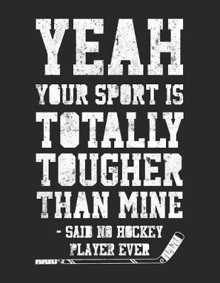 Book cover for Yeah Your Sport Is Totally Tougher Than Mine - Said No Hockey Player Ever