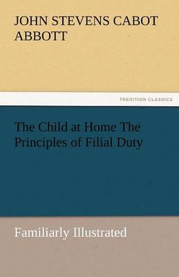 Book cover for The Child at Home the Principles of Filial Duty, Familiarly Illustrated