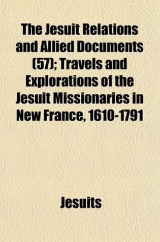 Cover of The Jesuit Relations and Allied Documents (57); Travels and Explorations of the Jesuit Missionaries in New France, 1610-1791