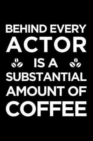 Cover of Behind Every Actor Is a Substantial Amount of Coffee