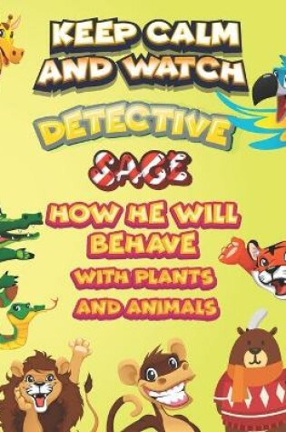 Cover of keep calm and watch detective Sage how he will behave with plant and animals