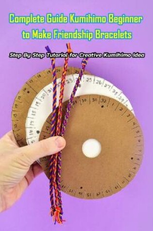 Cover of Complete Guide Kumihimo Beginner to Make Friendship Bracelets