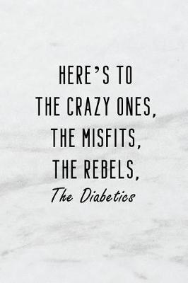 Book cover for Here's to the Crazy Ones. the Misfits. the Rebels. the Diabetics