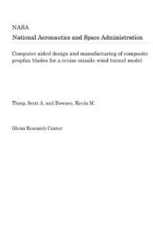 Cover of Computer Aided Design and Manufacturing of Composite Propfan Blades for a Cruise Missile Wind Tunnel Model