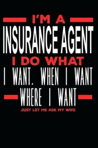 Cover of I'm a Insurance Agent I Do What I Want, When I Want, Where I Want. Just Let Me Ask My Wife