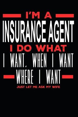 Book cover for I'm a Insurance Agent I Do What I Want, When I Want, Where I Want. Just Let Me Ask My Wife