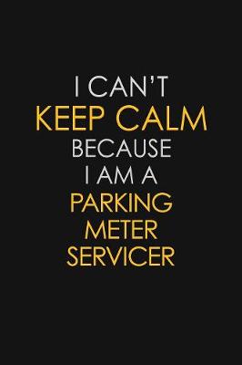 Book cover for I Can't Keep Calm Because I Am A Parking Meter Servicer