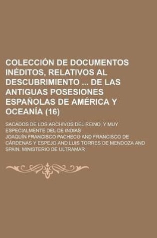 Cover of Coleccion de Documentos Ineditos, Relativos Al Descubrimiento de Las Antiguas Posesiones Espanolas de America y Oceania (16); Sacados de Los Archivos del Reino, y Muy Especialmente del de Indias