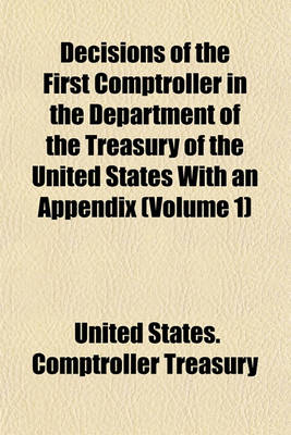 Book cover for Decisions of the First Comptroller in the Department of the Treasury of the United States with an Appendix Volume 1