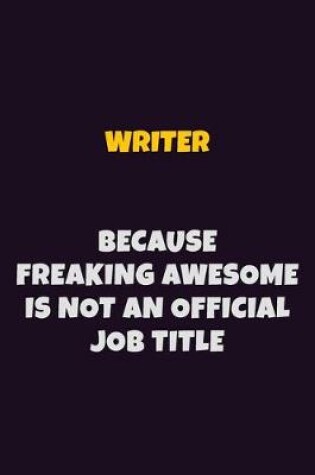 Cover of Writer, Because Freaking Awesome Is Not An Official Job Title