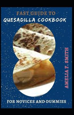 Book cover for Fast Guide To Quesadilla Cookbook For Novices And Dummies