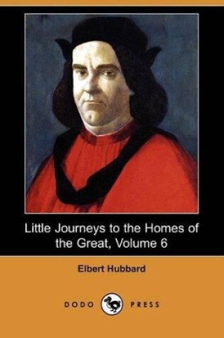 Cover of Little Journeys to the Homes of the Great, Volume 6 (Dodo Press)