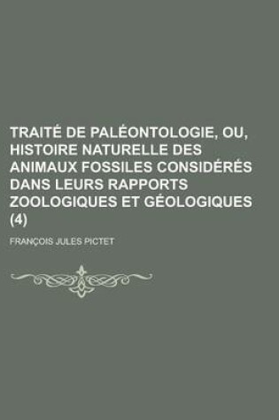 Cover of Traite de Paleontologie, Ou, Histoire Naturelle Des Animaux Fossiles Consideres Dans Leurs Rapports Zoologiques Et Geologiques (4 )