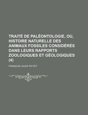 Book cover for Traite de Paleontologie, Ou, Histoire Naturelle Des Animaux Fossiles Consideres Dans Leurs Rapports Zoologiques Et Geologiques (4 )