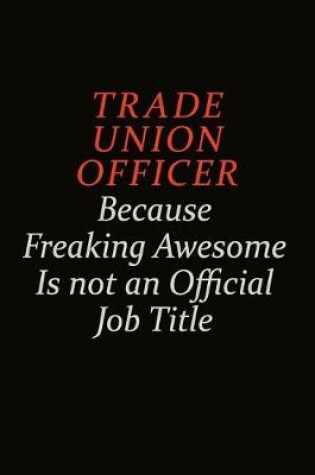 Cover of Trade Union Officer Because Freaking Awesome Is Not An Official Job Title