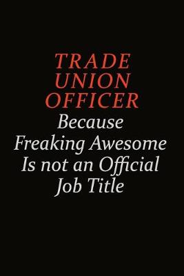 Book cover for Trade Union Officer Because Freaking Awesome Is Not An Official Job Title