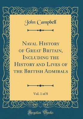 Book cover for Naval History of Great Britain, Including the History and Lives of the British Admirals, Vol. 1 of 8 (Classic Reprint)