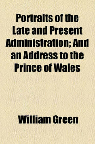 Cover of Portraits of the Late and Present Administration; And an Address to the Prince of Wales