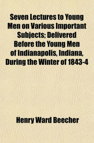 Cover of Seven Lectures to Young Men on Various Important Subjects; Delivered Before the Young Men of Indianapolis, Indiana, During the Winter of 1843-4