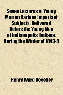 Book cover for Seven Lectures to Young Men on Various Important Subjects; Delivered Before the Young Men of Indianapolis, Indiana, During the Winter of 1843-4