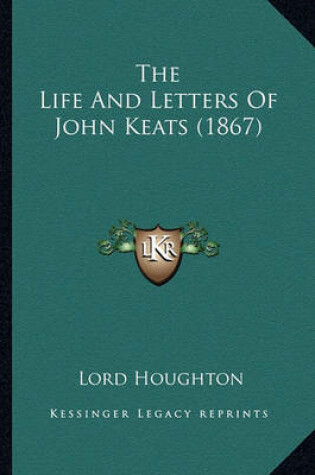 Cover of The Life and Letters of John Keats (1867) the Life and Letters of John Keats (1867)