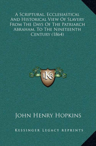 Cover of A Scriptural, Ecclesiastical and Historical View of Slavery from the Days of the Patriarch Abraham, to the Nineteenth Century (1864)