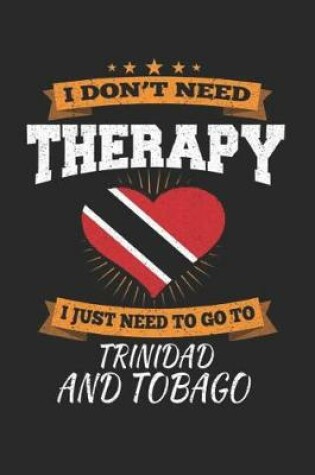 Cover of I Don't Need Therapy I Just Need To Go To Trinidad and Tobago