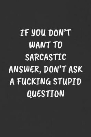 Cover of If You Don't Want to Sarcastic Answer, Don't Ask a Fucking Stupid Question
