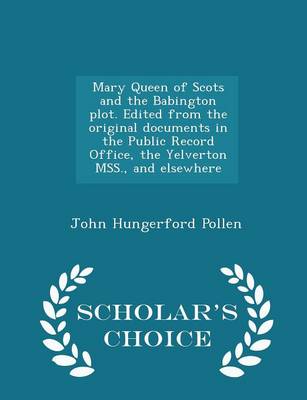 Book cover for Mary Queen of Scots and the Babington Plot. Edited from the Original Documents in the Public Record Office, the Yelverton Mss., and Elsewhere - Scholar's Choice Edition