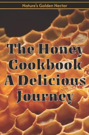 Cover of The Honey Cookbook A Delicious Journey with Nature's Golden Nectar