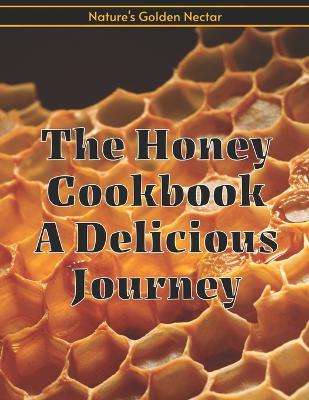 Book cover for The Honey Cookbook A Delicious Journey with Nature's Golden Nectar