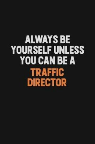 Cover of Always Be Yourself Unless You Can Be A Traffic Director