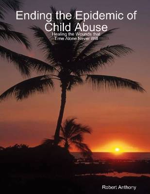 Book cover for Ending the Epidemic of Child Abuse: Healing the Wounds That Time Alone Never Will