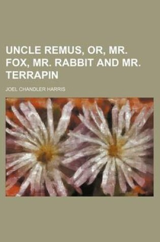 Cover of Uncle Remus, Or, Mr. Fox, Mr. Rabbit and Mr. Terrapin