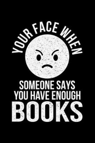 Cover of Your Face When Someone Says You Have Enough Books