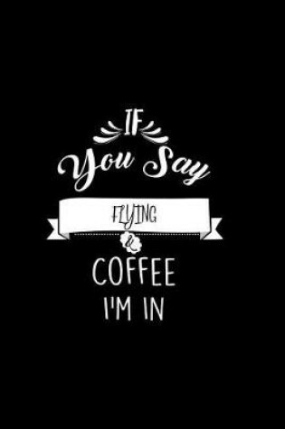 Cover of If You Say Flying and Coffee I'm In