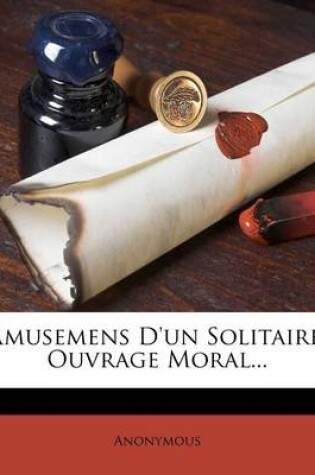 Cover of Amusemens d'Un Solitaire. Ouvrage Moral...