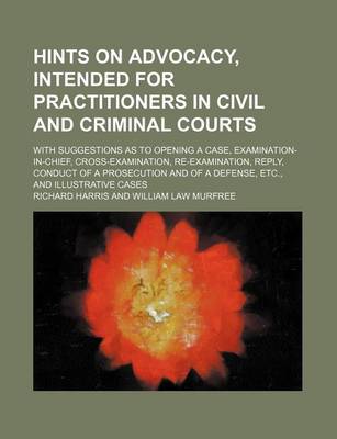 Book cover for Hints on Advocacy, Intended for Practitioners in Civil and Criminal Courts; With Suggestions as to Opening a Case, Examination-In-Chief, Cross-Examination, Re-Examination, Reply, Conduct of a Prosecution and of a Defense, Etc., and Illustrative Cases