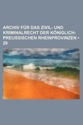 Cover of Archiv Fur Das Zivil- Und Kriminalrecht Der Koniglich-Preussischen Rheinprovinzen (28)