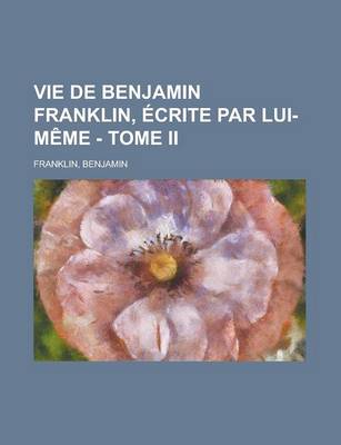 Book cover for Vie de Benjamin Franklin, Ecrite Par Lui-Meme - Tome II