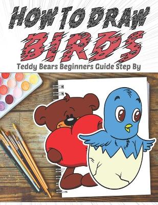 Book cover for How To Draw Birds Teddy Bears Beginners Guide Step By