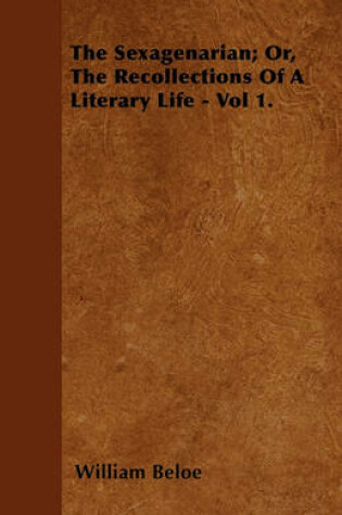 Cover of The Sexagenarian; Or, The Recollections Of A Literary Life - Vol 1.