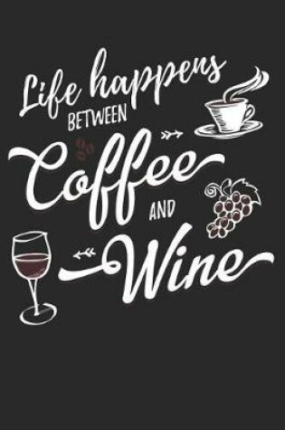 Cover of Life Happens Between Coffee and Wine