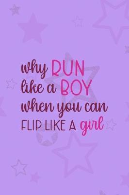 Book cover for Why Run Like A Boy When You Can Flip Like A Girl