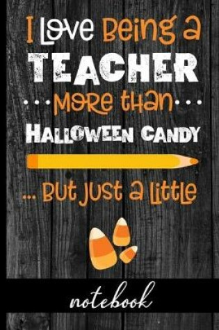 Cover of I Love Being A Teacher More Than Halloween Candy... But Just A Little - Notebook