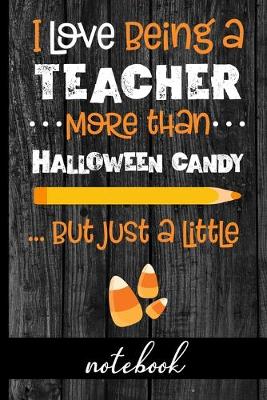 Book cover for I Love Being A Teacher More Than Halloween Candy... But Just A Little - Notebook