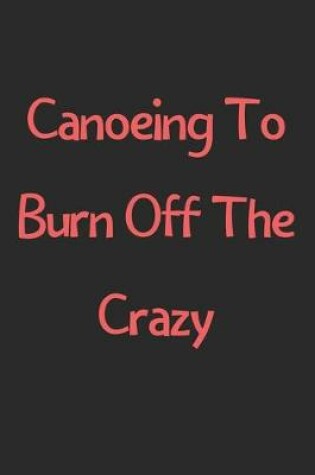 Cover of Canoeing To Burn Off The Crazy