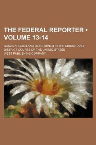 Cover of The Federal Reporter (Volume 13-14); Cases Argued and Determined in the Circuit and District Courts of the United States