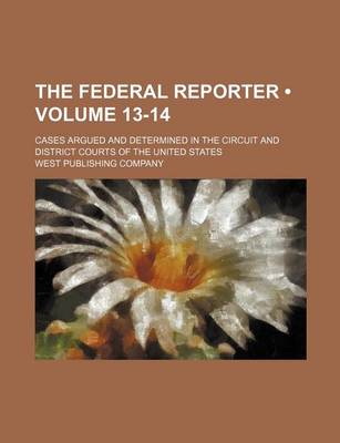 Book cover for The Federal Reporter (Volume 13-14); Cases Argued and Determined in the Circuit and District Courts of the United States