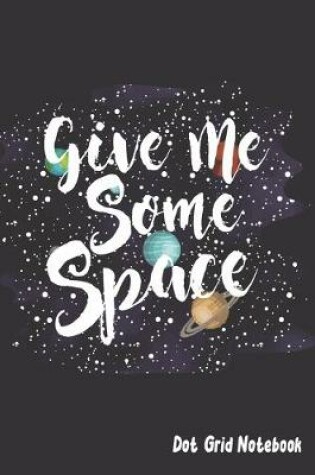 Cover of Give Me Some Space - Dot Grid Notebook